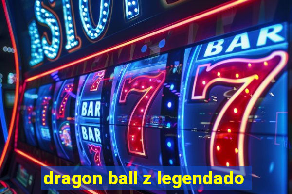 dragon ball z legendado